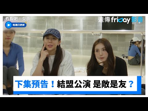 下集預告！兩隊結盟公演 是敵是友？導火線一觸即發 _《炸裂吧！女孩》第11集_friDay影音台綜線上看