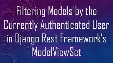 Filtering Models by the Currently Authenticated User in Django Rest Framework