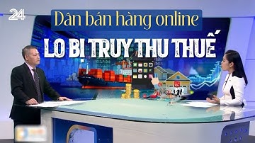 Dân bán hàng online lo bị truy thu thuế | VTV24