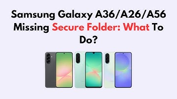 Samsung Galaxy A36/A26/A56 Missing Secure Folder: What To Do?