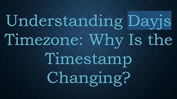 Understanding Dayjs Timezone: Why Is the Timestamp Changing?