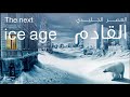 The next ice age | العصر الجليدي القادم