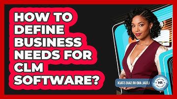 How To Define Business Needs For CLM Software?