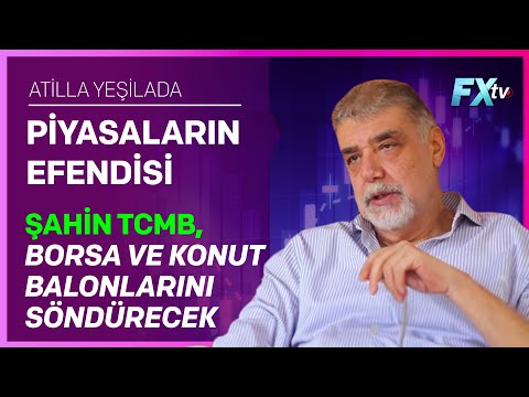 Piyasaların Efendisi: Şahin TCMB, Borsa ve Konut Balonlarını Söndürecek | Atilla Yeşilada