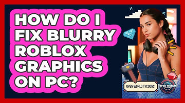 How Do I Fix Blurry Roblox Graphics On PC? - Open World Tycoons