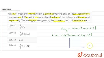An a.c. of frequency f is flowing in a circuit containing only an ideal choke coil of inductance...