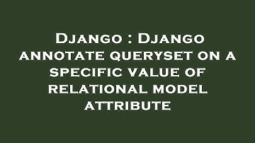 Django : Django annotate queryset on a specific value of relational model attribute
