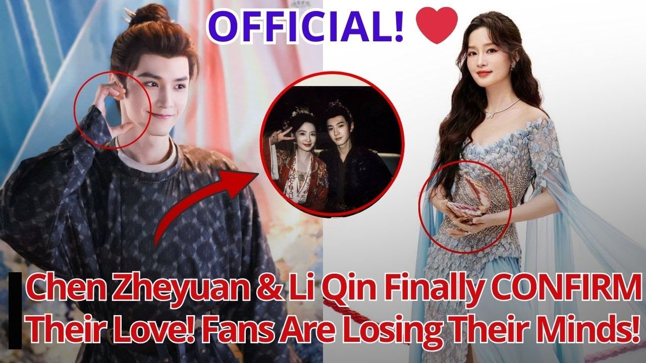 Chen Zheyuan & Li Qin Finally CONFIRM Their Love! Fans Are Losing Their ...