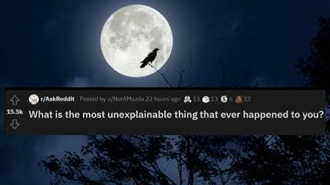 Reddit | What is the most unexplainable thing that ever happened to you?