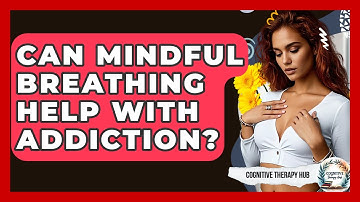 Can Mindful Breathing Help With Addiction? - Cognitive Therapy Hub