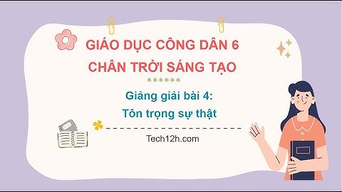 Giảng bài 4: Tôn trọng sự thật | Giáo dục công dân 6 Chân trời sáng tạo