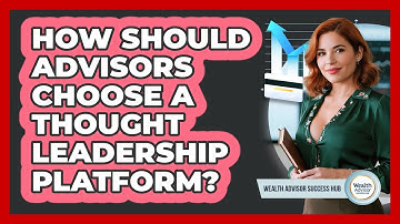How Should Advisors Choose A Thought Leadership Platform? - Wealth Advisor Success Hub