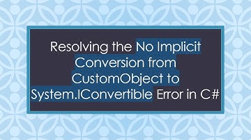 Resolving the No Implicit Conversion from CustomObject to System.IConvertible Error in C#