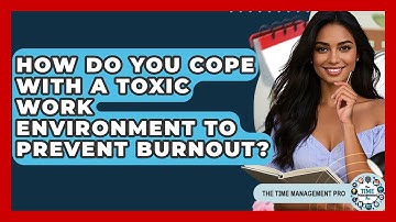 How Do You Cope With A Toxic Work Environment To Prevent Burnout? - The Time Management Pro