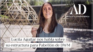 Lucila Aguilar nos habla sobre su estructura para Pabellón de DWM