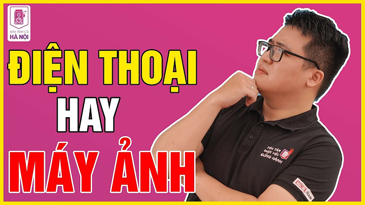 So sánh ảnh chụp máy ảnh và điện thoại