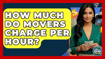 How Much Do Movers Charge Per Hour? - Ask Your Bank Teller