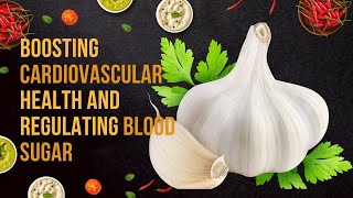 The Power of Garlic: Boosting Cardiovascular Health and Regulating Blood Sugar