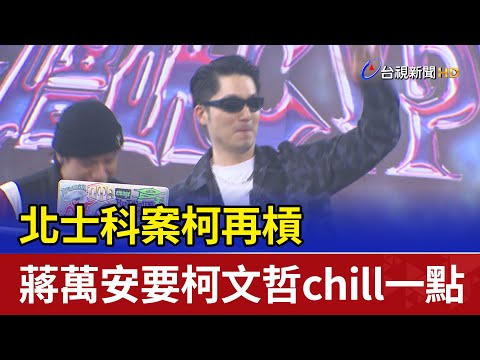 北士科案柯再槓 蔣萬安要柯文哲chill一點