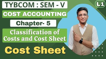 Classification of Costs and Cost Sheet || TYBCOM || Cost Accounting | Semester 5 | Lecture No. 1