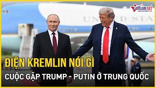 NÓNG: Lộ kịch bản TT Putin gặp ông Trump ở Trung Quốc - Điện Kremlin nói gì? | Báo VietNamNet