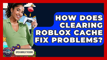 How Does Clearing Roblox Cache Fix Problems? - Open World Tycoons