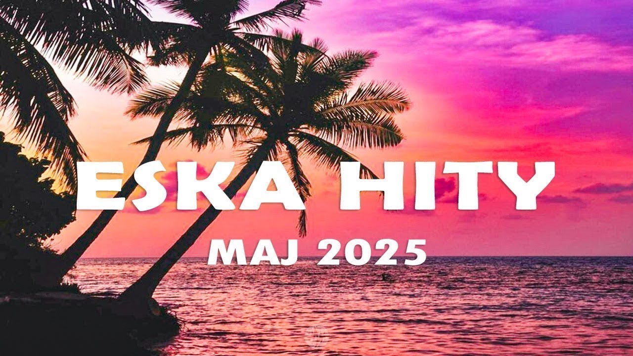 Eska Hity Maj 2025 * Najnowsze Przeboje z Radia Eska 2025 * Najlepsza radiowa muzyka 2025