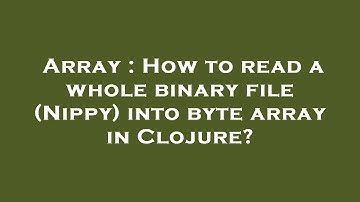 Array : How to read a whole binary file (Nippy) into byte array in Clojure?