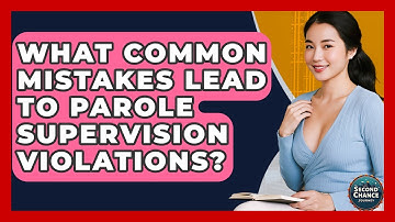 What Common Mistakes Lead To Parole Supervision Violations? - Second Chance Journey