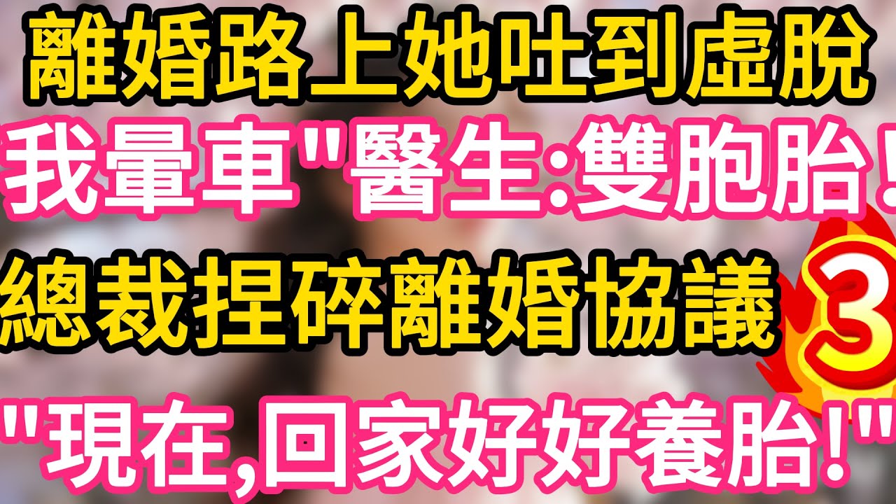 【03】離婚路上她吐到虛脫，“我是暈車”醫生笑：恭喜，雙胞胎！總裁冷笑捏碎離婚協議：現在，回家好好養胎！#故事#言情小說#一口氣看完#爽文
