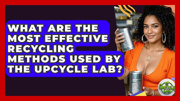 What Are the Most Effective Recycling Methods Used by The Upcycle Lab? - The Upcycle Lab