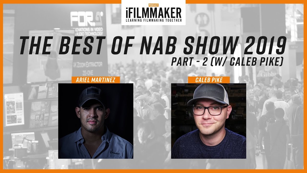 Best of NAB Show 2019 - Part 2 (w/ Caleb Pike) | iFilmmaker Podcast Ep. 125