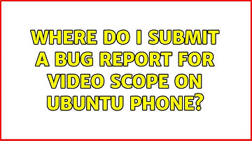 Ubuntu: Where do I submit a bug report for video scope on ubuntu phone?