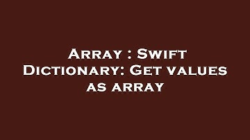 Array : Swift Dictionary: Get values as array