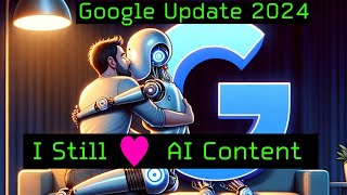 Google Update 2024 - I Still Love AI Content Creation