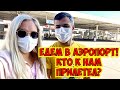 ЕДЕМ В АЭРОПОРТ! КТО К НАМ ПРИЛЕТЕЛ???