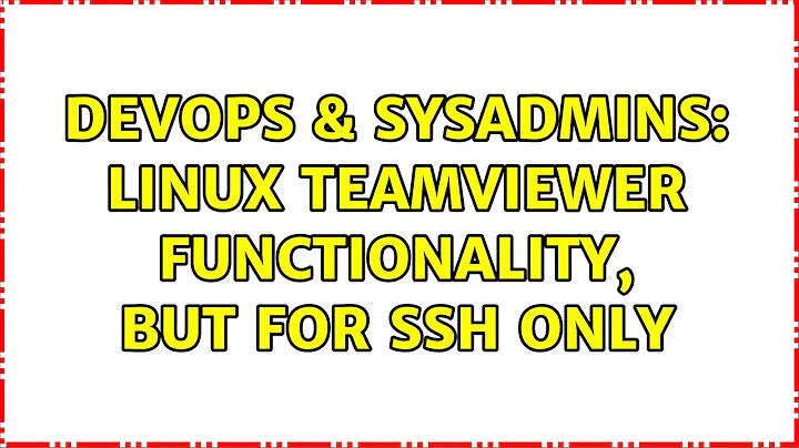 DevOps & SysAdmins: Linux Teamviewer functionality, but for ssh only (2 Solutions!!)
