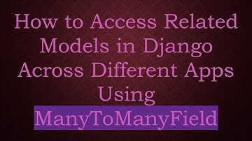 How to Access Related Models in Django Across Different Apps Using ManyToManyField