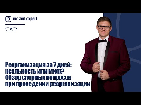 Реорганизация за 7 дней: реальность или миф? Обзор спорных вопросов при проведении реорганизации