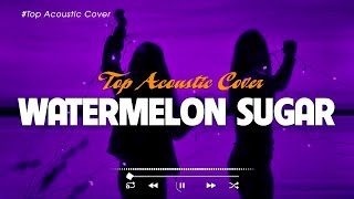 Watermelon Sugar 🎵 New Acoustic Love Songs 2023 🎧 Top English Acoustic Songs Playlist