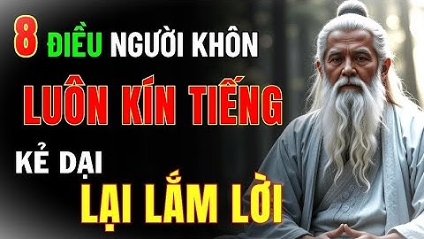 8 ĐIỀU NGƯỜI KHÔN LUÔN KÍN TIẾNG – KẺ DẠI THƯỜNG HAY NÓI NHIỀU_Triết Lý Tinh Hoa
