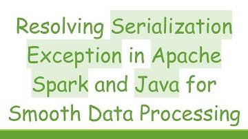 Resolving Serialization Exception in Apache Spark and Java for Smooth Data Processing