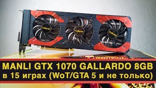 Manli GeForce GTX 1070 Gallardo 8GB в 15 играх. World of Tanks, GTA 5, Far Cry 5 и другие