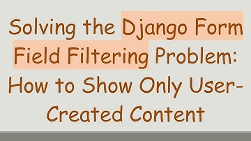 Solving the Django Form Field Filtering Problem: How to Show Only User-Created Content