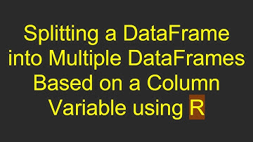Splitting a DataFrame into Multiple DataFrames Based on a Column Variable using R