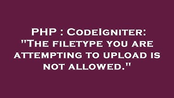 PHP : CodeIgniter: "The filetype you are attempting to upload is not allowed."