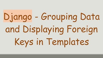 Django - Grouping Data and Displaying Foreign Keys in Templates