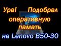 Какая оперативная память подойдет на lenovo b50 30 (Как заменить ее!?)