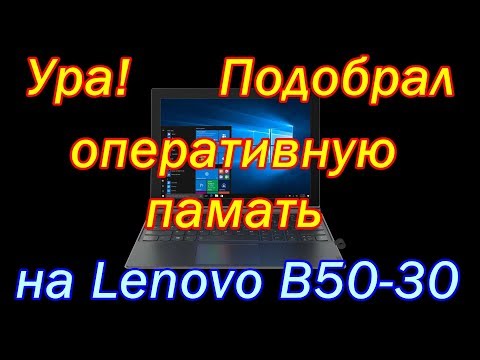 Какая оперативная память подойдет на lenovo b50 30 (Как заменить ее!?)