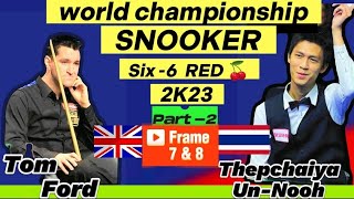 Thepchaiya Un-Nooh Vs Tom Ford | Six -6 Red World Championship Snooker 2023 | Part -2 | 7&8 Frame🖼️